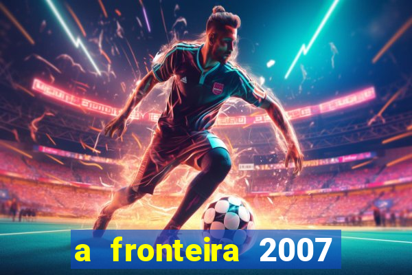 a fronteira 2007 filme completo download